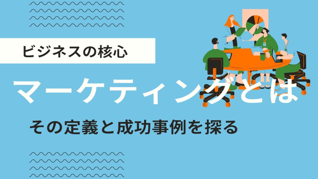 ビジネスの核心「マーケティングとは」: その定義と成功事例を探る